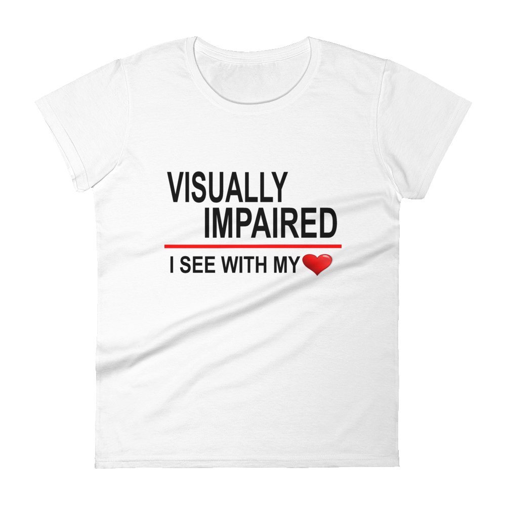 "Visually Impaired: I See with My Heart." Women's Tee